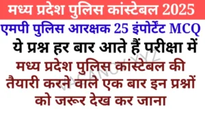 MP Police Constable Important Question 2025 Part 1। मध्य प्रदेश पुलिस कांस्टेबल के लिए 25 महत्वपूर्ण प्रश्न यहां देखें