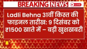 Ladli Behna 31वीं किस्त की फाइनल तारीख: 9 दिसंबर को ₹1500 खाते में – बड़ी खुशखबरी
