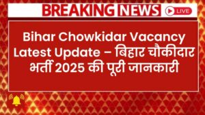 Bihar Chowkidar Vacancy Latest Update – बिहार चौकीदार भर्ती 2025 की पूरी जानकारी