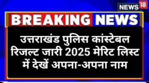 UK Police Constable Result 2025 जारी : उत्तराखंड पुलिस कांस्टेबल रिजल्ट मेरिट लिस्ट जारी, अपना नाम कैसे चेक करें