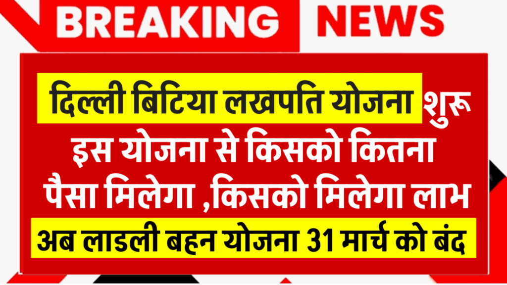 Delhi Lakhpati Bitiya Yojana 2026 शुरू: यह योजना क्या है, किसको कितना पैसा मिलेगा, लाडली बहना योजना बंद
